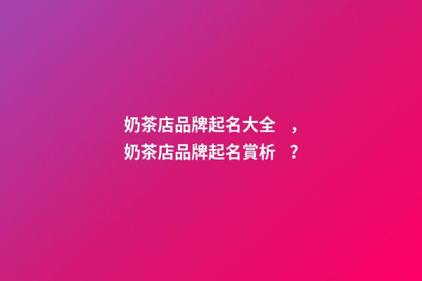 奶茶店品牌起名大全，奶茶店品牌起名賞析？-第1張-店鋪起名-玄機派